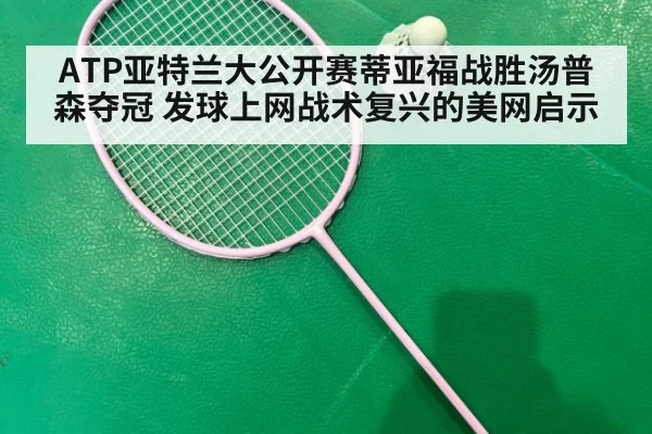 ATP亚特兰大公开赛蒂亚福战胜汤普森夺冠 发球上网战术复兴的美网启示