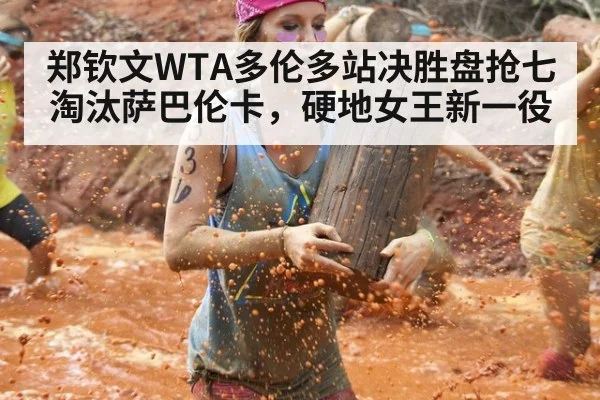 郑钦文WTA多伦多站决胜盘抢七淘汰萨巴伦卡，硬地女王新一役