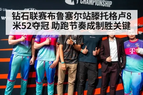 钻石联赛布鲁塞尔站滕托格卢8米52夺冠 助跑节奏成制胜关键