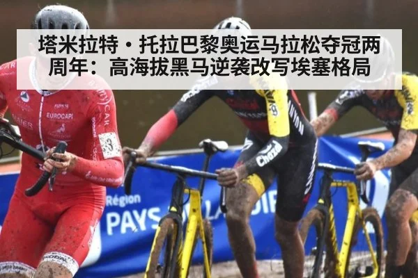 塔米拉特·托拉巴黎奥运马拉松夺冠两周年：高海拔黑马逆袭改写埃塞格局